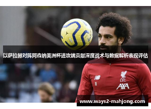 以萨拉赫对阵阿森纳美洲杯进攻端贡献深度战术与数据解析表现评估 以萨拉赫对阵阿森纳美洲杯进攻端贡献深度战术与数据解析表现评估