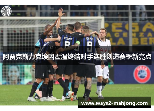 阿贾克斯力克埃因霍温终结对手连胜创造赛季新亮点 阿贾克斯力克埃因霍温终结对手连胜创造赛季新亮点