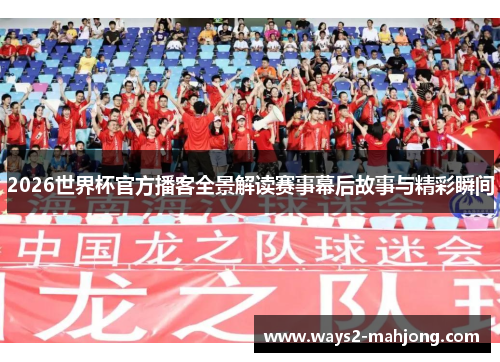 2026世界杯官方播客全景解读赛事幕后故事与精彩瞬间
