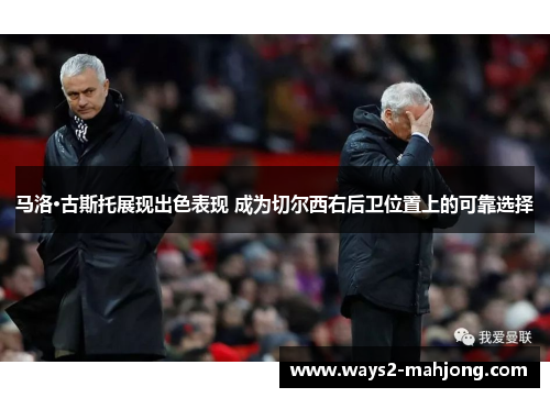 马洛·古斯托展现出色表现 成为切尔西右后卫位置上的可靠选择 马洛·古斯托展现出色表现 成为切尔西右后卫位置上的可靠选择
